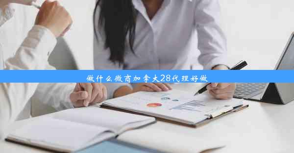 做什么微商加拿大28代理好做