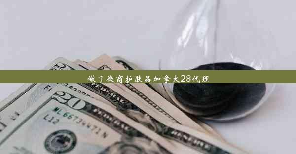 做了微商护肤品加拿大28代理