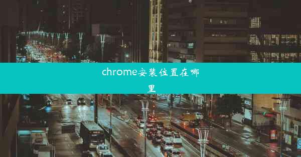 chrome安装位置在哪里