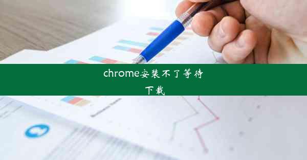 chrome安装不了等待下载