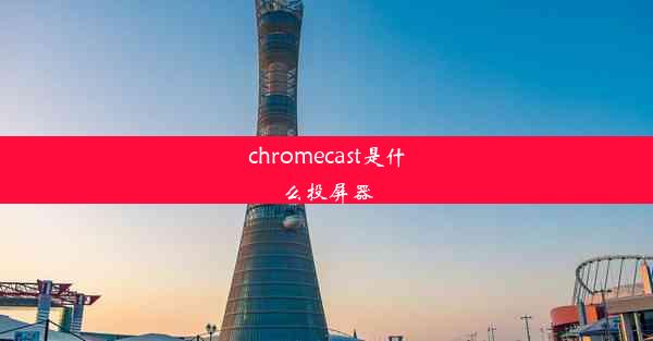 chromecast是什么投屏器