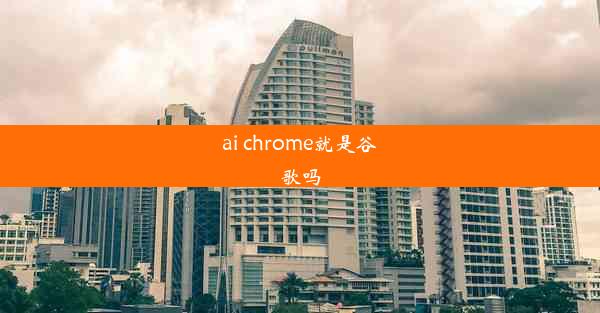 ai chrome就是谷歌吗