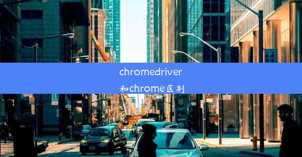 chromedriver和chrome区别