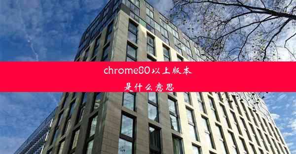 chrome80以上版本是什么意思