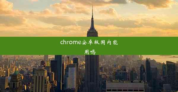 chrome安卓版国内能用吗