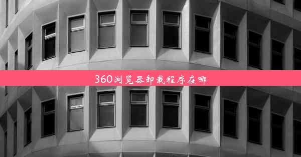 360浏览器卸载程序在哪