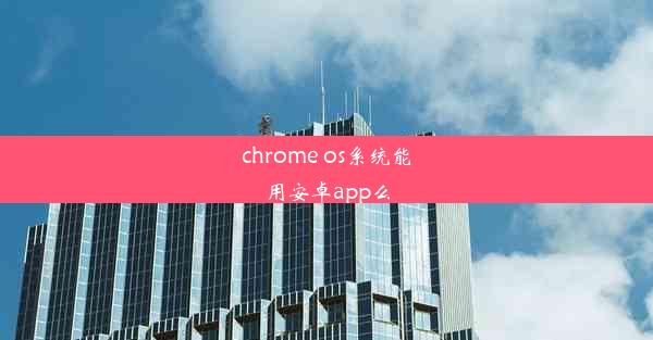 chrome os系统能用安卓app么