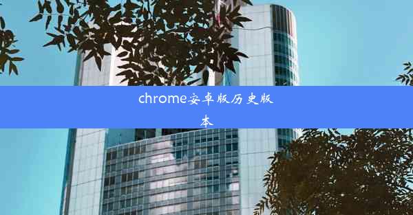 chrome安卓版历史版本