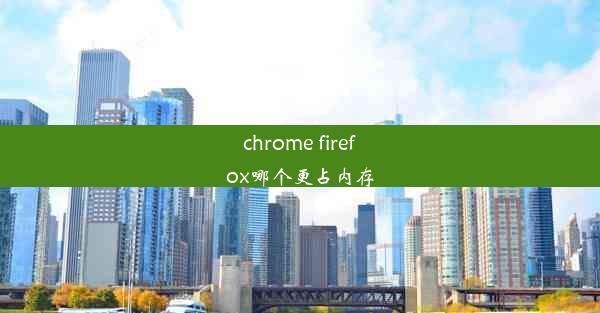 chrome firefox哪个更占内存