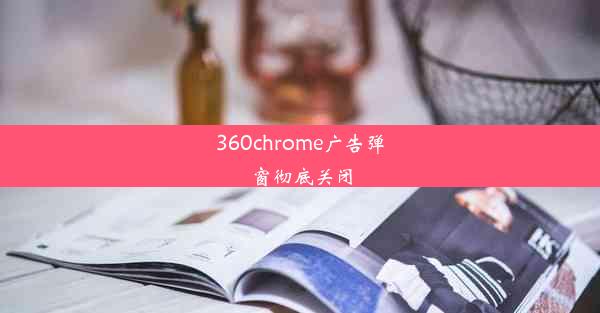 360chrome广告弹窗彻底关闭