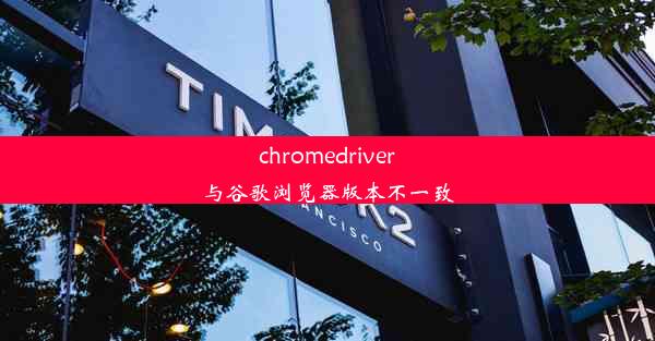 chromedriver与谷歌浏览器版本不一致