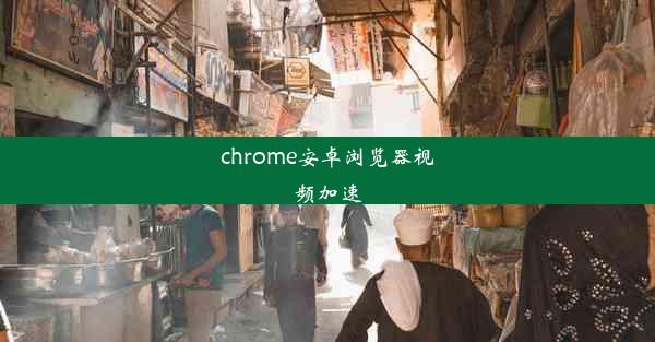 chrome安卓浏览器视频加速