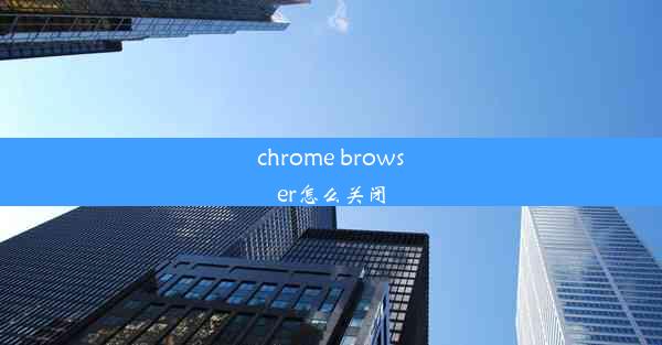 chrome browser怎么关闭