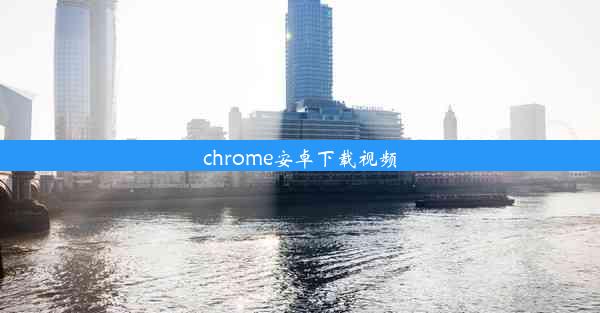 chrome安卓下载视频