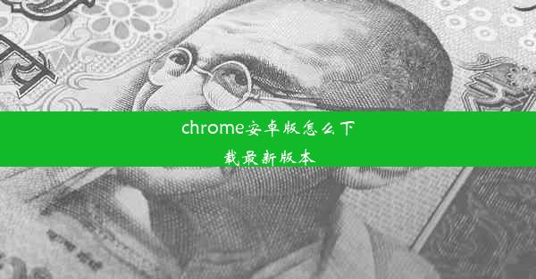 chrome安卓版怎么下载最新版本