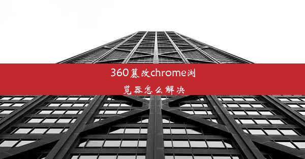 360篡改chrome浏览器怎么解决