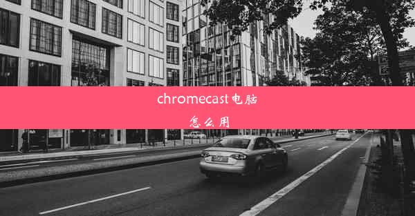 chromecast电脑怎么用