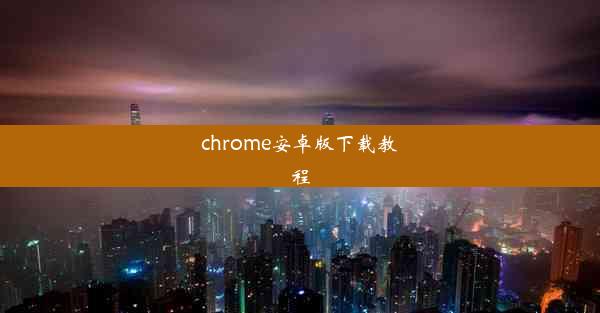 chrome安卓版下载教程