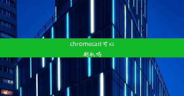 chromecast可以刷机吗