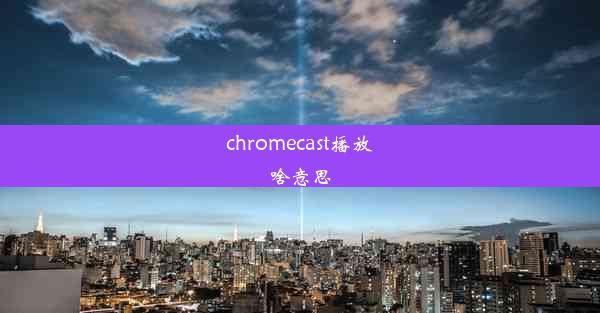 chromecast播放啥意思