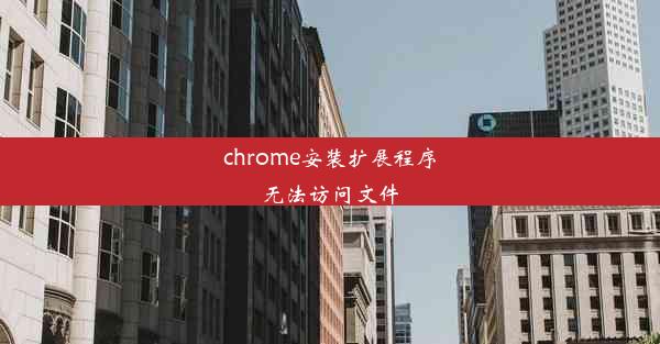 chrome安装扩展程序无法访问文件