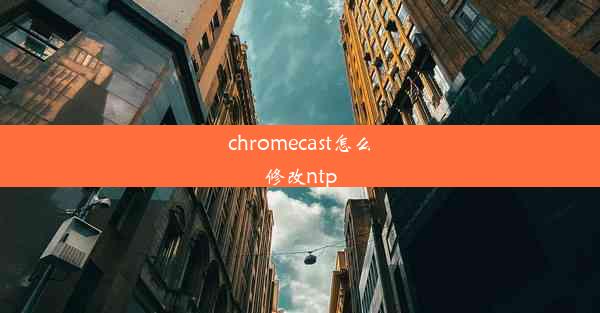 chromecast怎么修改ntp