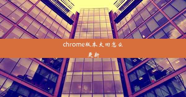 chrome版本太旧怎么更新