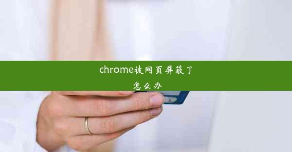 chrome被网页屏蔽了怎么办