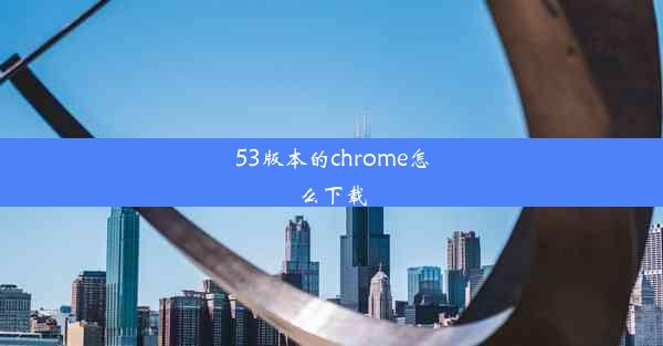 53版本的chrome怎么下载