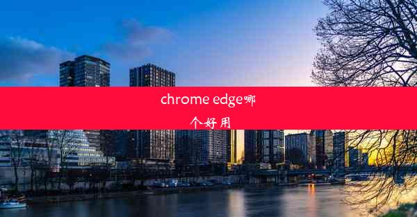 chrome edge哪个好用