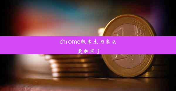 chrome版本太旧怎么更新不了