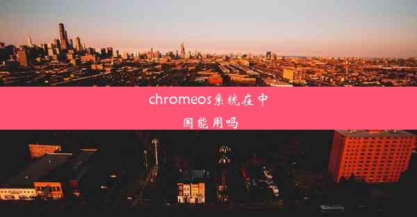 chromeos系统在中国能用吗