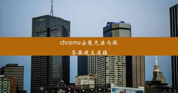 chrome安装无法与服务器建立连接