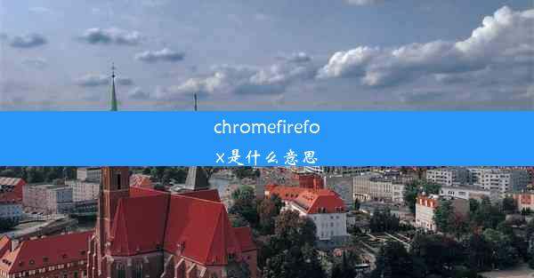 chromefirefox是什么意思