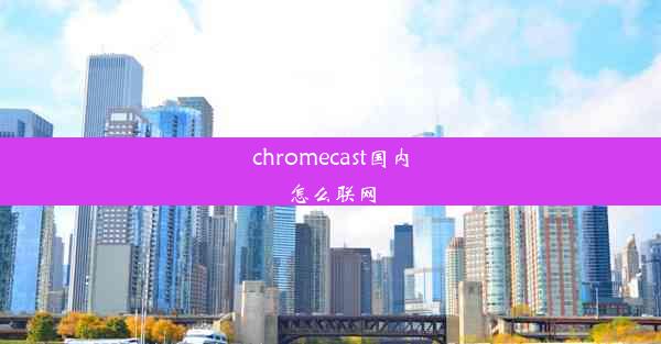 chromecast国内怎么联网