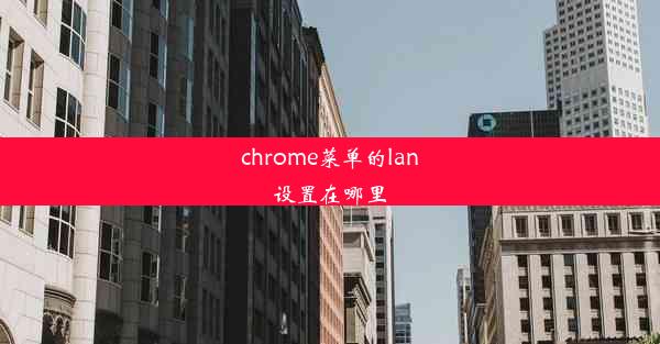 chrome菜单的lan设置在哪里