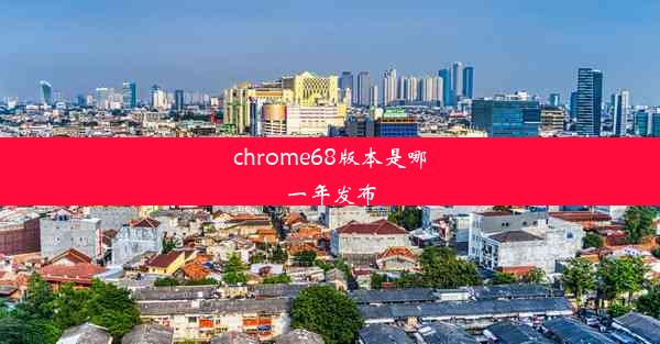 chrome68版本是哪一年发布