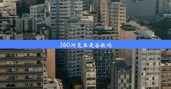 360浏览器是谷歌吗