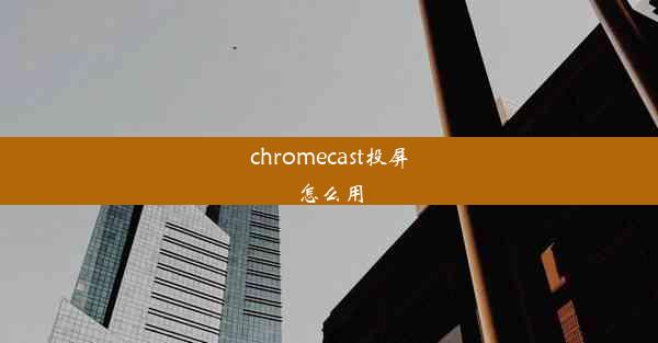 chromecast投屏怎么用