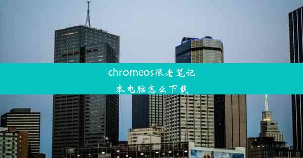 chromeos很老笔记本电脑怎么下载