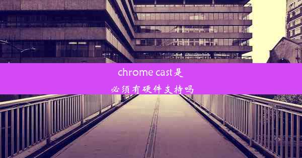 chrome cast是必须有硬件支持吗