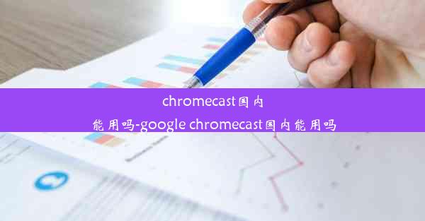 chromecast国内能用吗-google chromecast国内能用吗