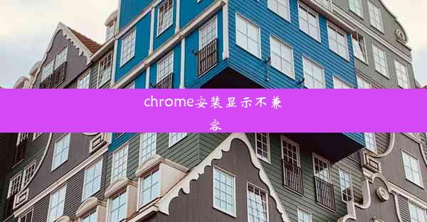 chrome安装显示不兼容