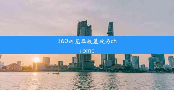 360浏览器被篡改为chrome