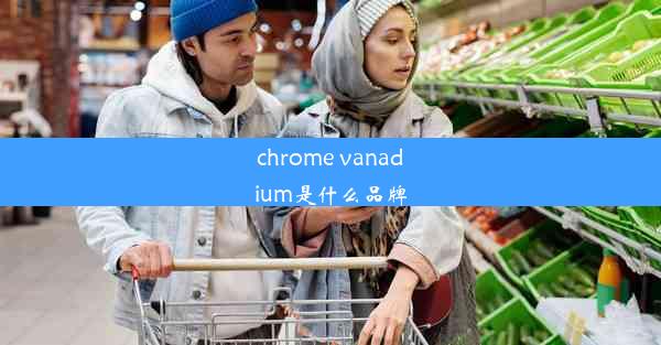 chrome vanadium是什么品牌