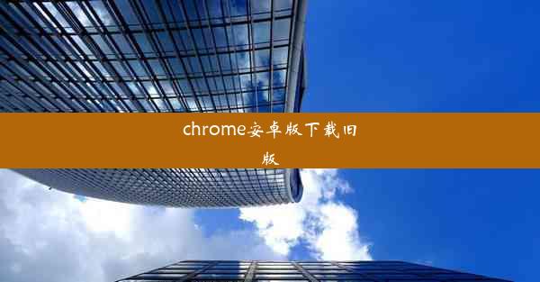 chrome安卓版下载旧版