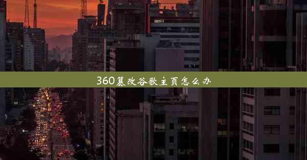 360篡改谷歌主页怎么办