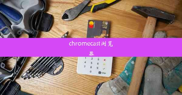 chromecast浏览器