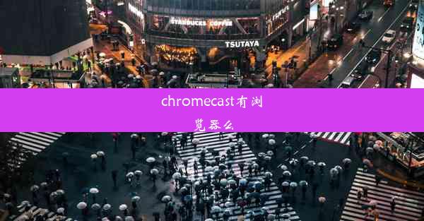 chromecast有浏览器么