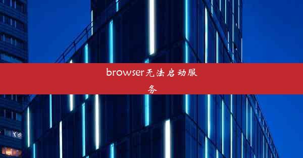 browser无法启动服务